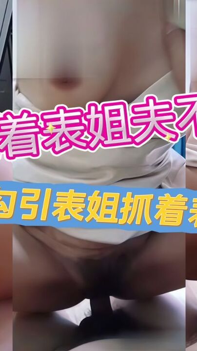 表弟趁着表姐夫不在家勾引表姐抓着表姐的奶子按着操姐姐叫声太淫荡了