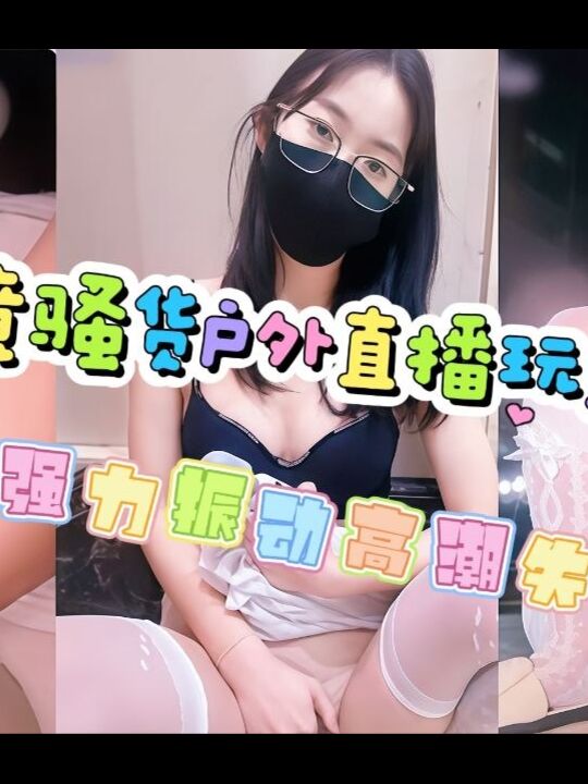 眼镜骚货户外直播玩逼强力震动高潮失禁