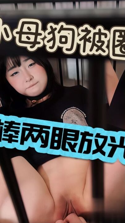 小母狗被圈养玩弄只有肉棒才能让她开心看到肉棒两眼发光渴望被深喉后入被按在铁笼上猛操